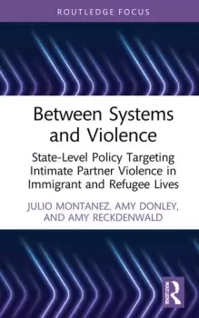 Image of Between Systems and ViolenceState-Level Policy Targeting Intimate Partner Violence in Immigrant and Refugee Lives