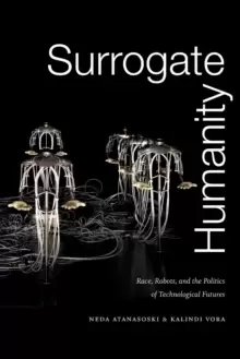 Image of Surrogate Humanity : Race, Robots, and the Politics of Technological Futures