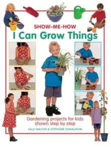 Image of Show Me How: I Can Grow Things : Gardening Projects for Kids Shown Step by Step