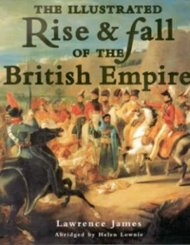 Image of The Illustrated Rise and Fall of the British Empire by Lawrence James Hardback