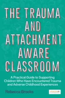 Image of The Trauma and Attachment-Aware Classroom : A Practical Guide to Supporting Children Who Have Encountered Trauma and Adverse Childhood Experiences
