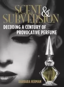 Image of Scent and Subversion : Decoding A Century Of Provocative Perfume