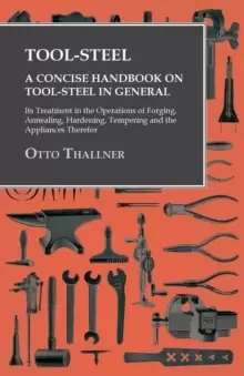 Image of Tool-Steel - A Concise Handbook on Tool-Steel in General - Its Treatment in the Operations of Forging, Annealing, Hardening, Tempering and the Applian