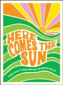 Image of Here Comes the Sun : Radiant Quotes to Warm Your Heart and Brighten Your Day