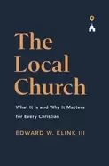 Image of The Local Church : What It Is and Why It Matters for Every Christian