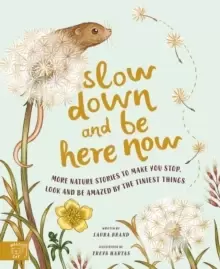 Image of Slow Down and Be Here Now : More Nature Stories to Make You Stop, Look and Be Amazed by the Tiniest Things