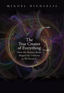 Image of The True Creator of Everything : How the Human Brain Shaped the Universe as We Know It