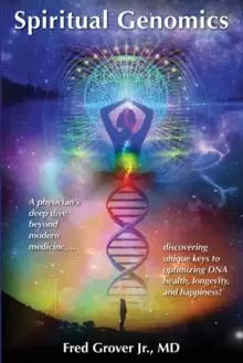 Image of Spiritual Genomics : A physicians deep dive beyond modern medicine, discovering unique keys to optimizing DNA health, longevity, and happiness!
