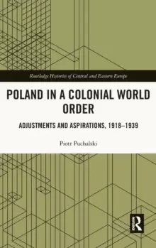 Image of Poland in a Colonial World Order : Adjustments and Aspirations, 1918-1939