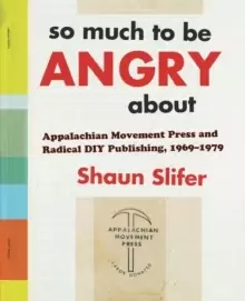 Image of So Much to Be Angry About : Appalachian Movement Press and Radical DIY Publishing, 1969-1979