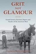 Image of grit not glamour female farmers ranchers ropers and herders of the america