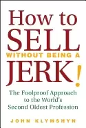 Image of how to sell without being a jerk the foolproof approach to the worlds secon