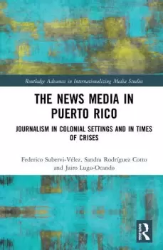 Image of The News Media in Puerto RicoJournalism in Colonial Settings and in Times of Crises