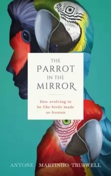 Image of The Parrot in the Mirror : How evolving to be like birds made us human