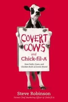 Image of Covert Cows and Chick-fil-A : How Faith, Cows, and Chicken Built an Iconic Brand