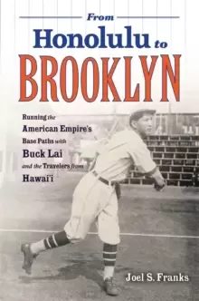 Image of From Honolulu to Brooklyn : Running the American Empire's Base Paths with Buck Lai and the Travelers from Hawai'i