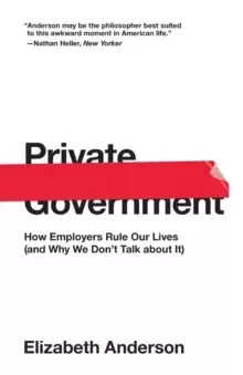 Image of Private Government : How Employers Rule Our Lives (and Why We Don't Talk about It)
