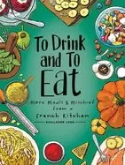 Image of to drink and to eat vol 2 more meals and mischief from a french kitchen