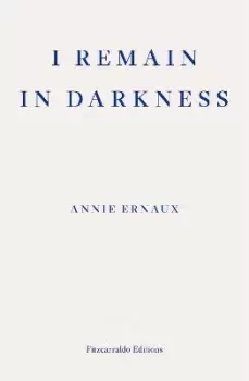 Image of I Remain in Darkness - WINNER OF THE 2022 NOBEL PRIZE by Annie Ernaux