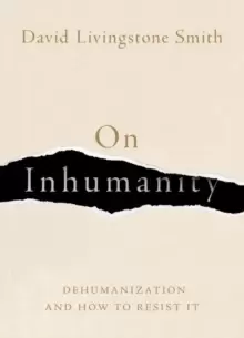 Image of On Inhumanity : Dehumanization and How to Resist It