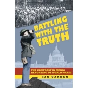 Image of Battling with the Truth : The Contrast in the Media Reporting of World War II