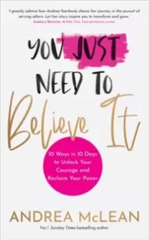 Image of You Just Need to Believe It : 10 Ways in 10 Days to Unlock Your Courage and Reclaim Your Power
