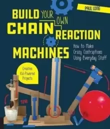 Image of Build Your Own Chain Reaction Machines : How to Make Crazy Contraptions Using Everyday Stuff--Creative Kid-Powered Projects!
