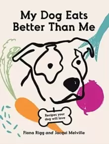 Image of My Dog Eats Better Than Me : Recipes Your Dog Will Love