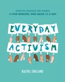 Image of Everyday Activism : How to Change the World in Five Minutes, One Hour or a Day