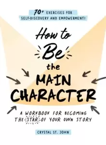 Image of How to Be the Main Character : A Workbook for Becoming the Star of Your Own Story