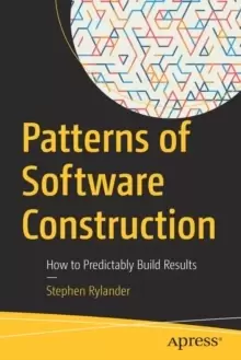 Image of Patterns of Software Construction : How to Predictably Build Results