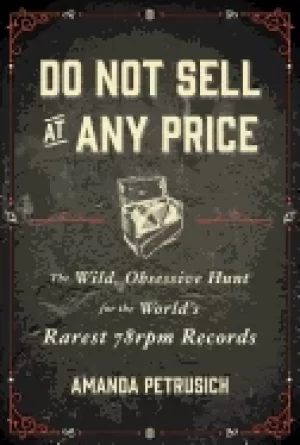 Image of do not sell at any price the wild obsessive hunt for the worlds rarest 78rp