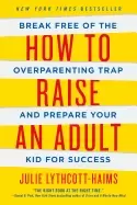 Image of how to raise an adult break free of the overparenting trap and prepare your