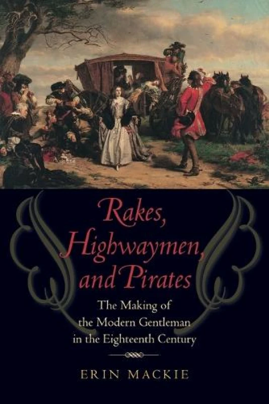 Image of Rakes Highwaymen and Pirates - the Making of the Modern Gentleman in the Eighteenth Century by Erin Mackie Paperback