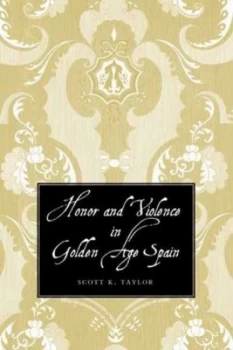 Image of Honor and Violence in Golden Age Spain by Scott Taylor Hardback