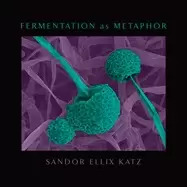 Image of fermentation as metaphor from the author of the bestselling the art of ferm