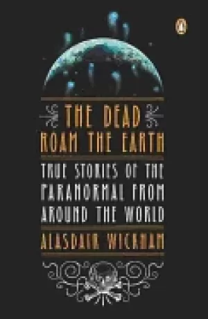Image of dead roam the earth true stories of the paranormal from around the world