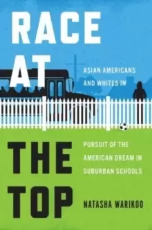 Image of Race at the Top : Asian Americans and Whites in Pursuit of the American Dream in Suburban Schools
