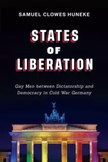 Image of States of Liberation : Gay Men between Dictatorship and Democracy in Cold War Germany
