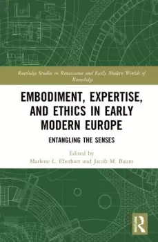 Image of Embodiment Expertise and Ethics in Early Modern EuropeEntangling the Senses
