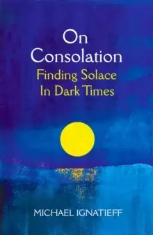 Image of On Consolation : Finding Solace in Dark Times