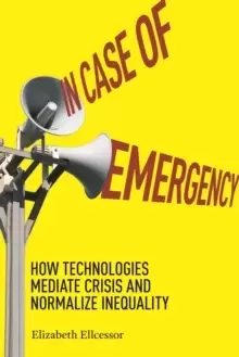 Image of In Case of Emergency : How Technologies Mediate Crisis and Normalize Inequality