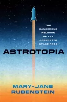 Image of Astrotopia : The Dangerous Religion of the Corporate Space Race