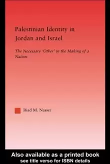 Image of Palestinian Identity in Jordan and Israel : The Necessary 'Others' in the Making of a Nation