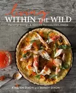 Image of living within the wild personal stories and beloved recipes from alaska