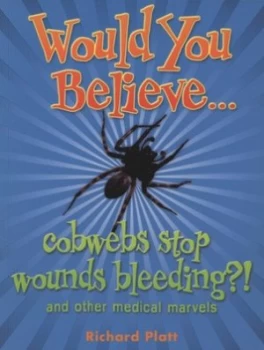 Image of Would You Believe - Cobwebs Stop Wounds Bleeding by Richard Platt Book