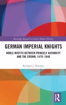 Image of German Imperial Knights : Noble Misfits Between Princely Authority and the Crown, 1479-1648