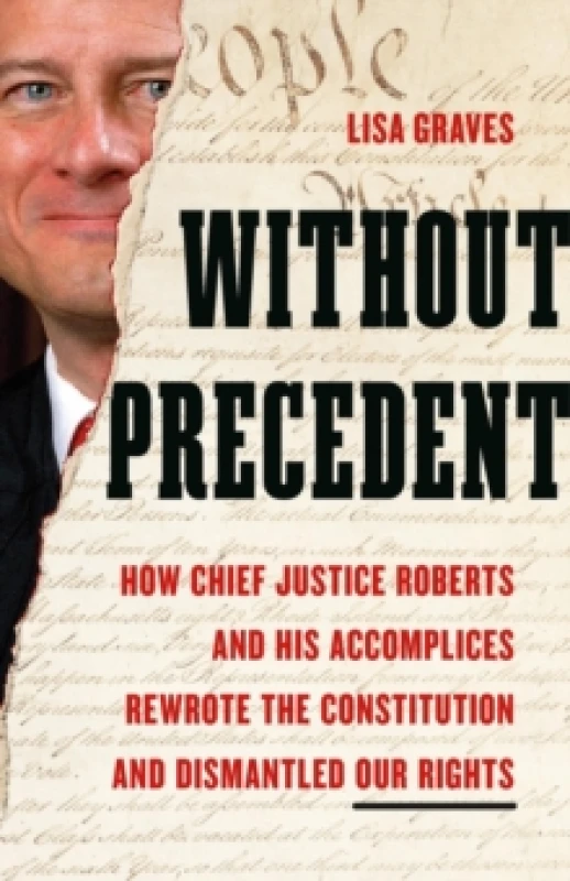 Image of Without Precedent : How Chief Justice Roberts and His Accomplices Rewrote the Constitution and Dismantled Our Rights Hardback