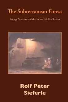 Image of The Subterranean Forest : Energy Systems and the Industrial Revolution