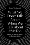 Image of what we dont talk about when we talk about metoo essays on sex authority an